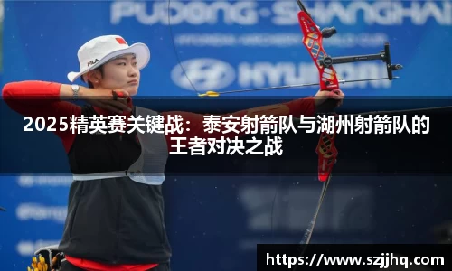 2025精英赛关键战：泰安射箭队与湖州射箭队的王者对决之战