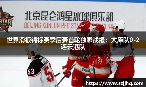 世界滑板锦标赛季后赛首轮独家战报：太原队0-2连云港队